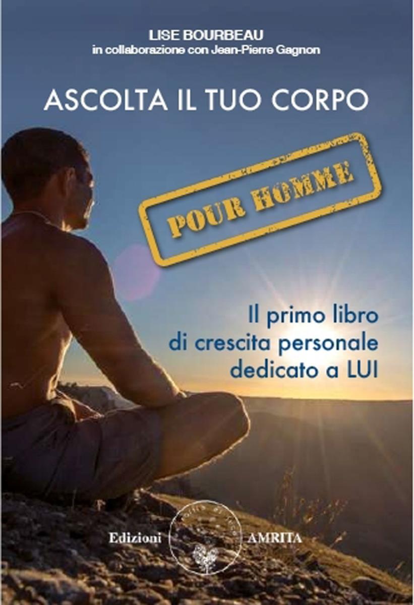 Ascolta il tuo corpo. Pour homme Il primo libro di crescita personale dedicato a LUI di Lise Bourbeau di Lise Bourbeau