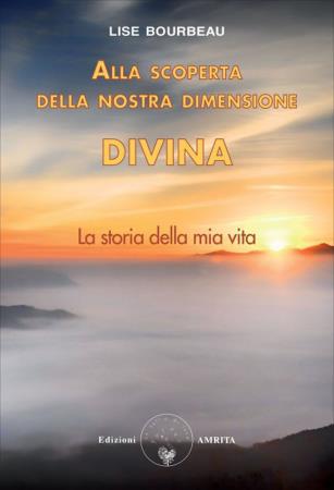 copertina del libro Alla scoperta della nostra dimensione divina : la storia della mia vita / Lise Bourbeau / copertina di Amritagraphic / traduzione di Daniela Muggia di Lise Bourbeau