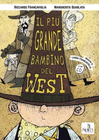 copertina del libro Il più grande bambino del West / testi di Riccardo Francaviglia / illustrazioni di Riccardo Francaviglia e Margherita Sgarlata / musiche di Laura Francaviglia di Riccardo Francaviglia