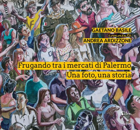 copertina del libro Frugando tra i mercati di Palermo : una foto. una storia / Gaetano Basile commenta Andrea Ardizzone di Gaetano Basile